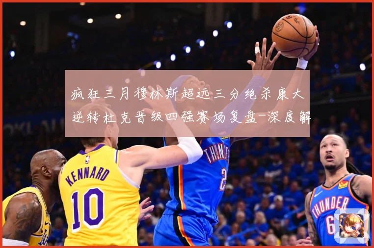 疯狂三月穆林斯超远三分绝杀康大逆转杜克晋级四强赛场复盘-深度解析