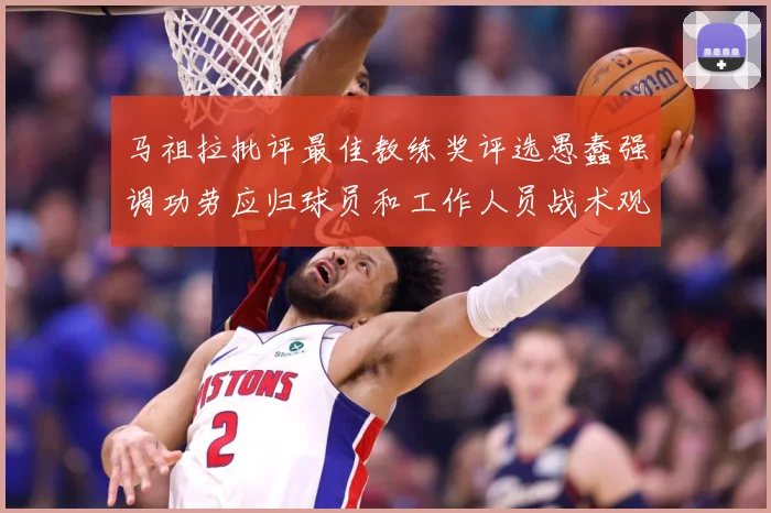 马祖拉批评最佳教练奖评选愚蠢强调功劳应归球员和工作人员战术观察-深度解析