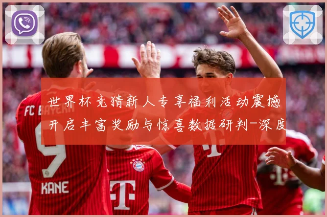 世界杯竞猜新人专享福利活动震撼开启丰富奖励与惊喜数据研判-深度解析