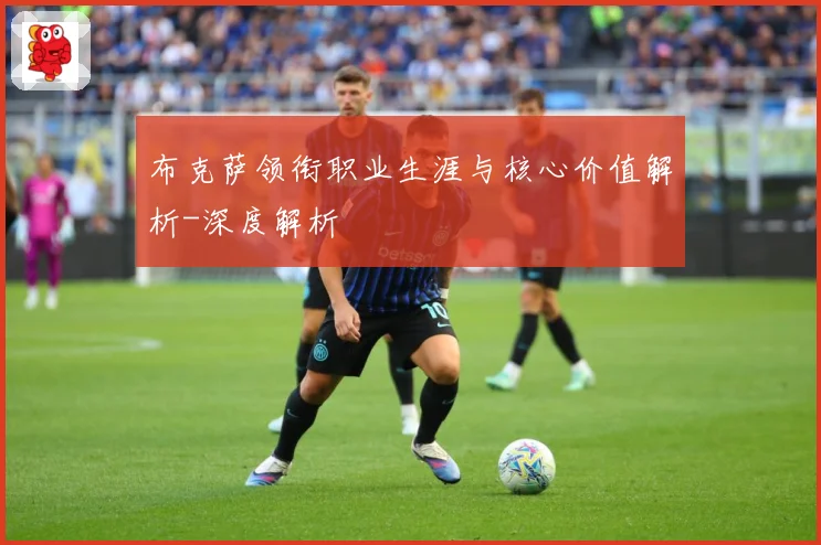 布克萨领衔职业生涯与核心价值解析-深度解析