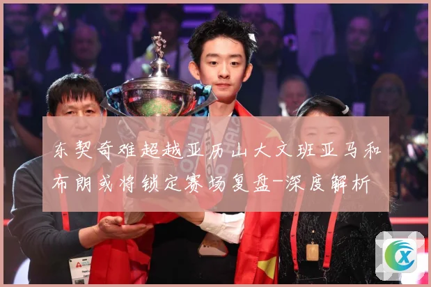 东契奇难超越亚历山大文班亚马和布朗或将锁定赛场复盘-深度解析