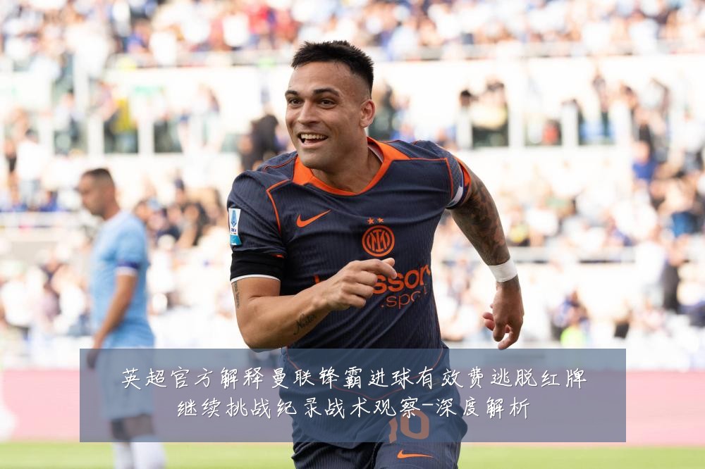 英超官方解释曼联锋霸进球有效费逃脱红牌继续挑战纪录战术观察-深度解析