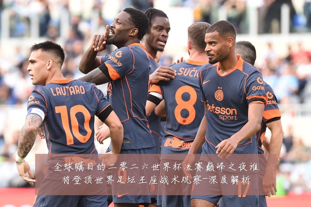 全球瞩目的二零二六世界杯决赛巅峰之夜谁将登顶世界足坛王座战术观察-深度解析