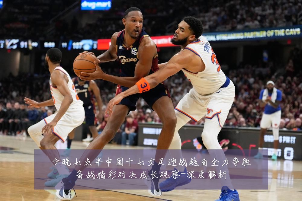 今晚七点半中国十七女足迎战越南全力争胜备战精彩对决成长观察-深度解析