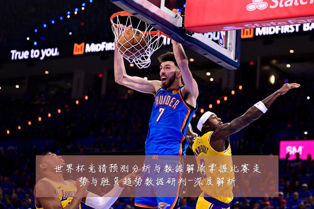 世界杯竞猜预测分析与数据解读掌握比赛走势与胜负趋势数据研判-深度解析
