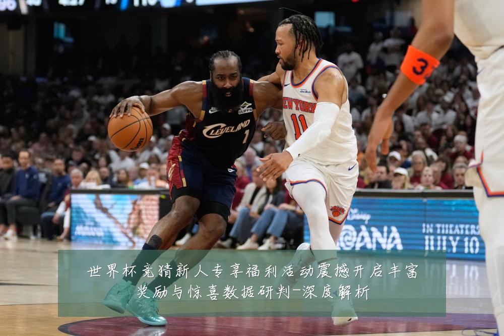 世界杯竞猜新人专享福利活动震撼开启丰富奖励与惊喜数据研判-深度解析