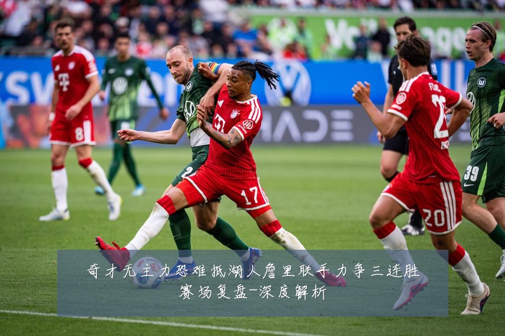 奇才无主力恐难抵湖人詹里联手力争三连胜赛场复盘-深度解析