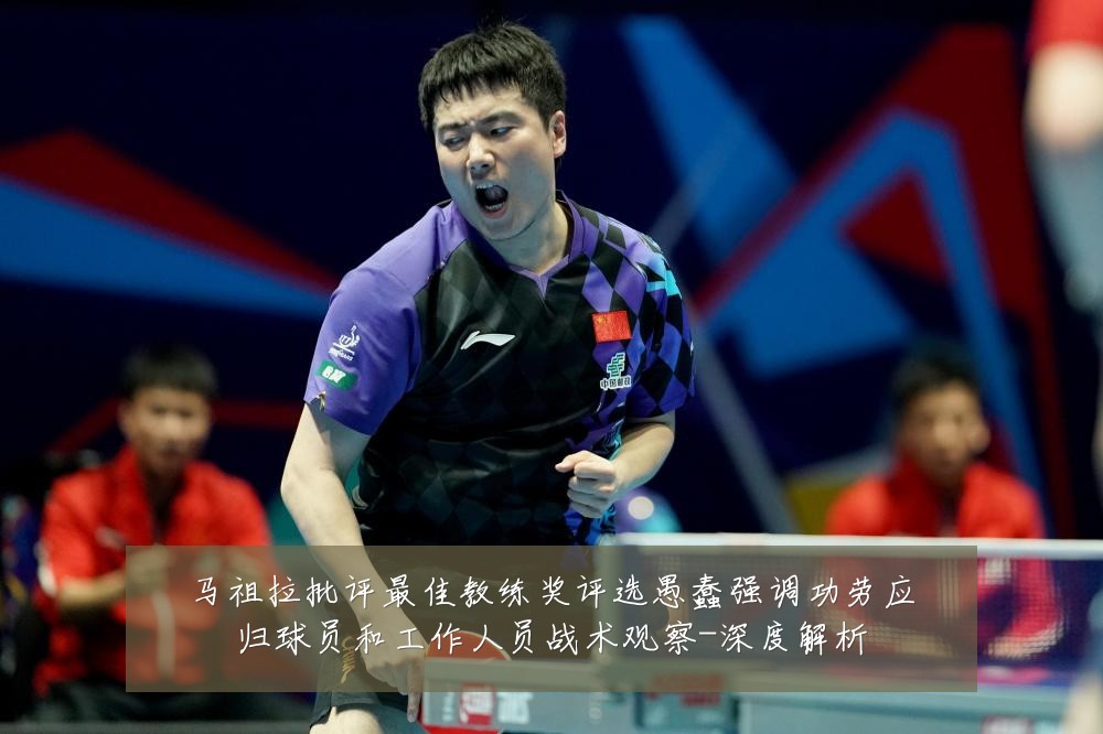 马祖拉批评最佳教练奖评选愚蠢强调功劳应归球员和工作人员战术观察-深度解析