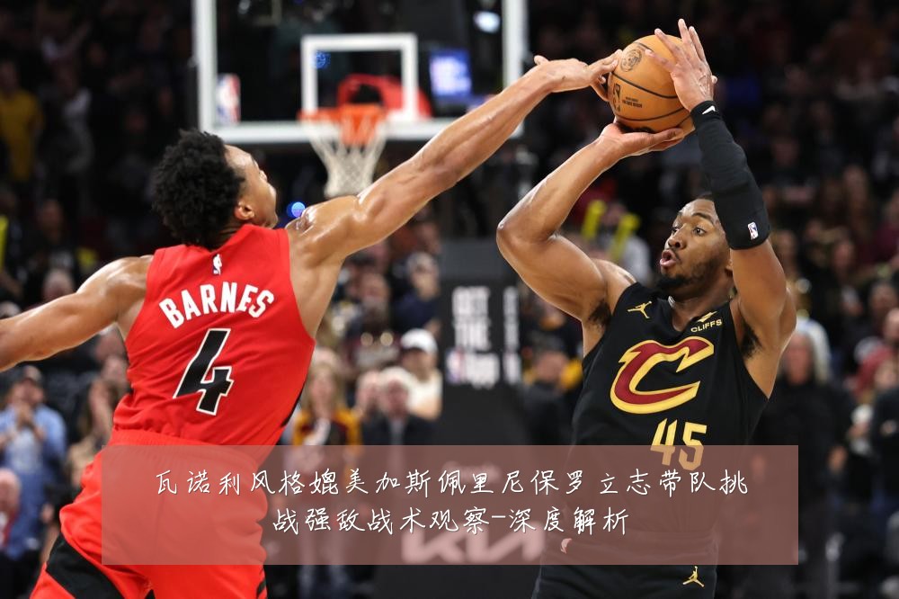瓦诺利风格媲美加斯佩里尼保罗立志带队挑战强敌战术观察-深度解析